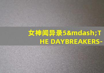 女神闻异录5—THE DAYBREAKERS-